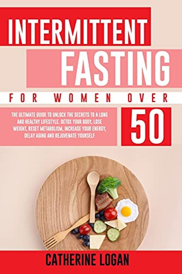 Cover Art for 9798741541944, Intermittent Fasting for Women Over 50: The Ultimate Guide To Unlock The Secrets to a Long and Healthy Lifestyle. Detox Your Body, Lose Weight, Reset Metabolism, Increase Your Energy, Delay Aging by Catherine Logan
