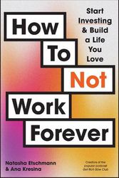 Cover Art for 9781394248865, How To Not Work Forever: Start Investing and Build a Life You Love by Etschmann, Natasha, Kresina, Ana