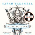 Cover Art for 9780099485155, How to Live: A Life of Montaigne in one question and twenty attempts at an answer by Sarah Bakewell