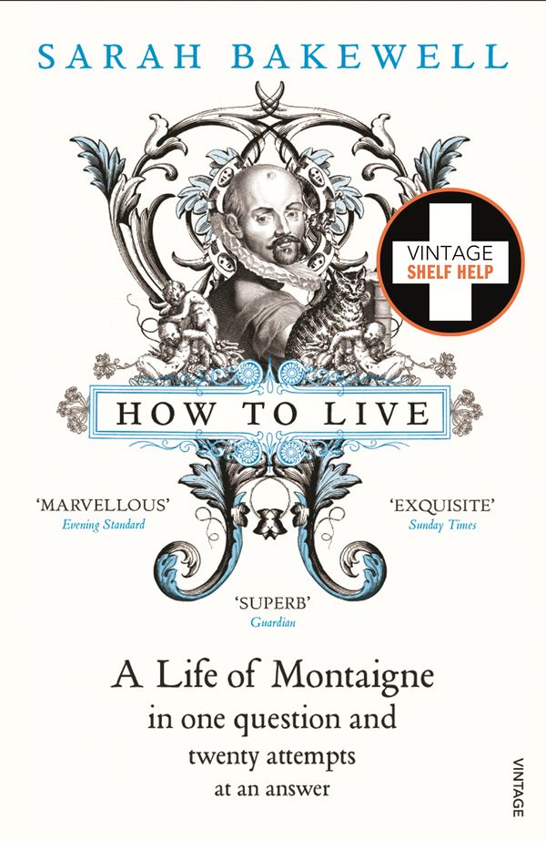 Cover Art for 9780099485155, How to Live: A Life of Montaigne in one question and twenty attempts at an answer by Sarah Bakewell