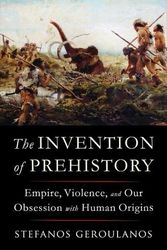 Cover Art for 9781324091455, The Invention of Prehistory: Empire, Violence, and Our Obsession with Human Origins by Stefanos Geroulanos