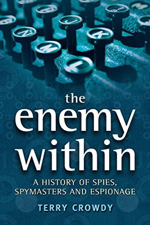 Cover Art for 9781846032172, The Enemy Within: A History of Spies, Spymasters and Espionage by Terry Crowdy