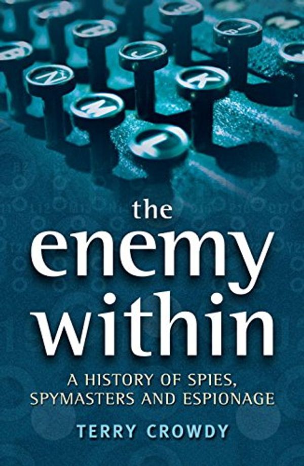 Cover Art for 9781846032172, The Enemy Within: A History of Spies, Spymasters and Espionage by Terry Crowdy