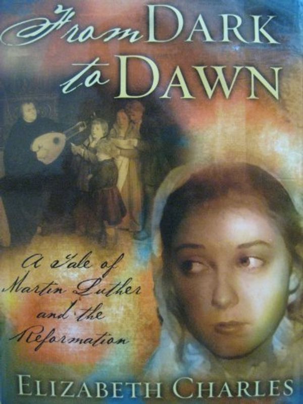 Cover Art for 9780974339009, From Dark to Dawn: A Tale of Martin Luther and the Reformation by Elizabeth Rundlee Charles