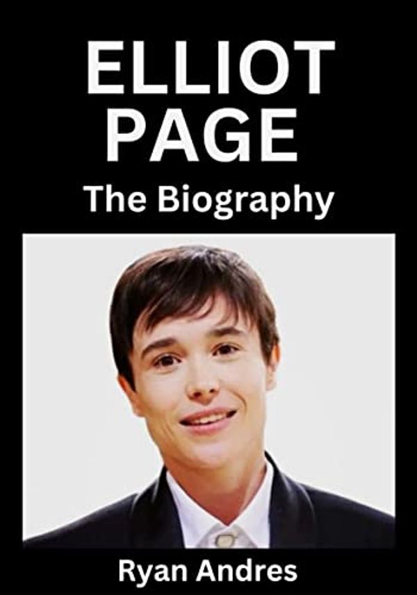 Cover Art for B0C5737L72, Elliot Page : The Biography by Andres , Ryan