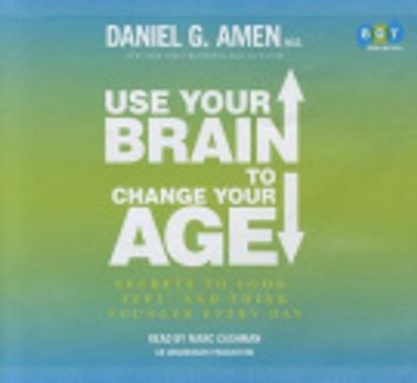 Cover Art for 9780307939753, Use Your Brain to Change Your Age by Dr Daniel G Amen, Marc Cashman