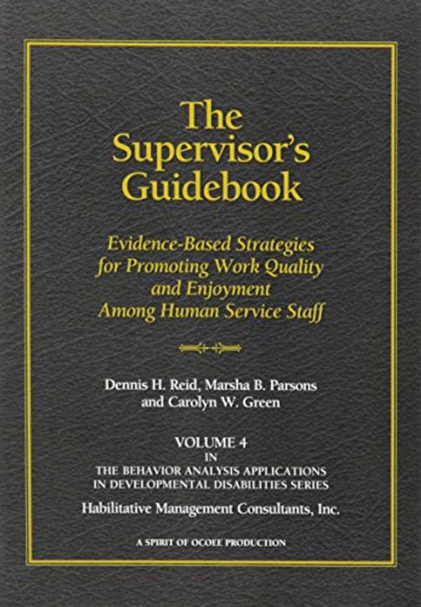 Cover Art for 9780964556256, The Supervisor's Guidebook: Evidence-Based Strategies for Promoting Work Quality and Enjoyment among Human Service Staff by Dennis H. Reid, Marsha B. Parsons, & Carolyn W. Green