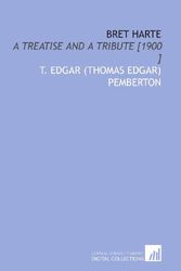 Cover Art for 9781112432972, Bret Harte: A Treatise and a Tribute [1900 ] by T. Edgar (Thomas Edgar) Pemberton