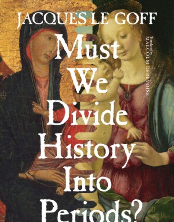 Cover Art for 9780231173001, Must We Divide History into Periods?European Perspectives: A Series in Social Thoug... by Jacques Le Goff