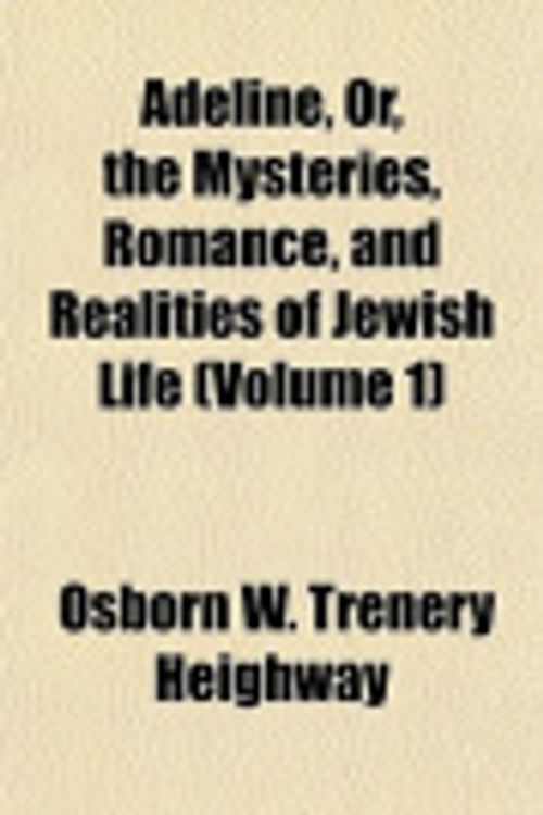 Cover Art for 9781153241076, Adeline, Or, the Mysteries, Romance, and Realities of Jewish Life (Volume 1) by Osborn W. Trenery Heighway