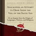 Cover Art for 9781334511844, Anacalypsis, an Attempt to Draw Aside the Veil of the Saitic Isis, Vol. 1: Or an Inquiry Into the Origin of Languages, Nations, and Religions (Classic Reprint) by Godfrey Higgins