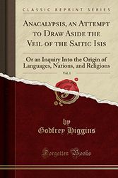 Cover Art for 9781334511844, Anacalypsis, an Attempt to Draw Aside the Veil of the Saitic Isis, Vol. 1: Or an Inquiry Into the Origin of Languages, Nations, and Religions (Classic Reprint) by Godfrey Higgins