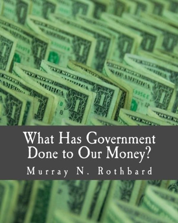 Cover Art for 9781479293162, What Has Government Done to Our Money? (Large Print Edition) by Murray N. Rothbard