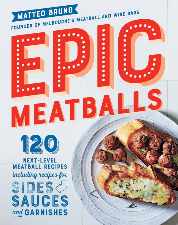 Cover Art for 9781922351470, Epic Meatballs: 120 next-level meatball recipes including recipes for sides, sauces and garnishes by Matteo Bruno