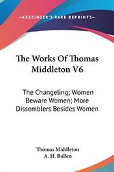 Cover Art for 9780548211076, The Works Of Thomas Middleton V6: The Changeling; Women Beware Women; More Dissemblers Besides Women by Thomas Middleton