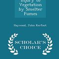 Cover Art for 9781297332777, Injury to Vegetation by Smelter Fumes - Scholar's Choice Edition by Haywood John Kerfoot