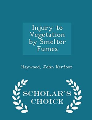 Cover Art for 9781297332777, Injury to Vegetation by Smelter Fumes - Scholar's Choice Edition by Haywood John Kerfoot