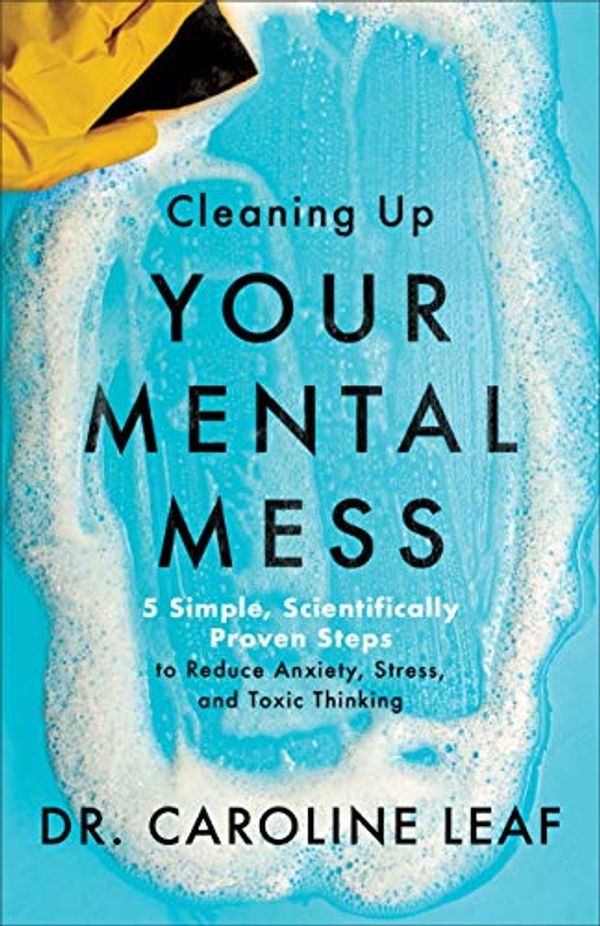 Cover Art for B08CJN6QTG, Cleaning Up Your Mental Mess: 5 Simple, Scientifically Proven Steps to Reduce Anxiety, Stress, and Toxic Thinking by Dr. Caroline Leaf