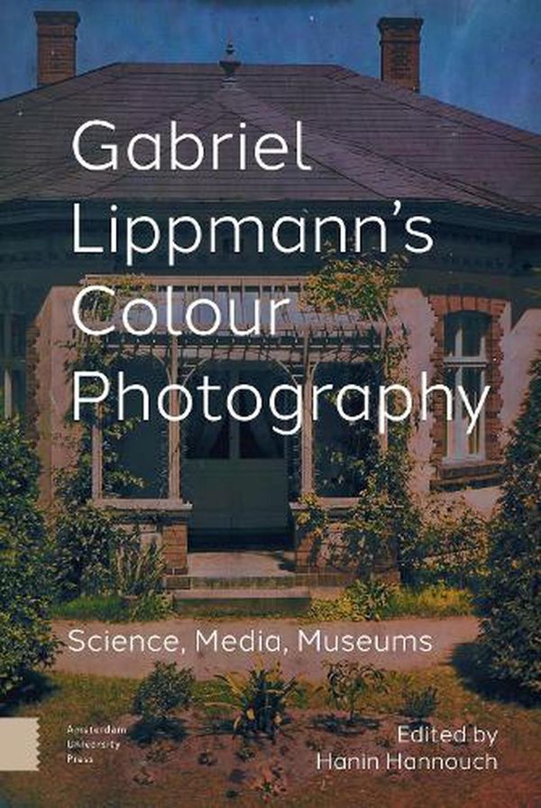 Cover Art for 9789463728553, Gabriel Lippmann's Colour Photography: Science, Media, Museums by Hanin Hannouch