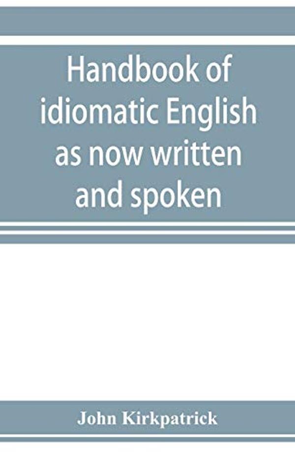 Cover Art for 9789353923327, Handbook of idiomatic English as now written and spoken by John Kirkpatrick