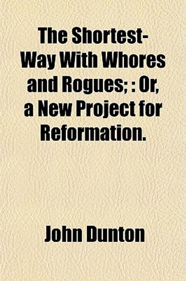Cover Art for 9781153156721, Shortest-Way with Whores and Rogues; by John Dunton