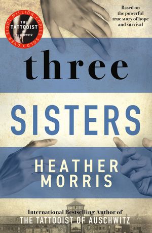 Cover Art for 9781760686765, Three Sisters: The conclusion to the Tattooist of Auschwitz trilogy by Heather Morris