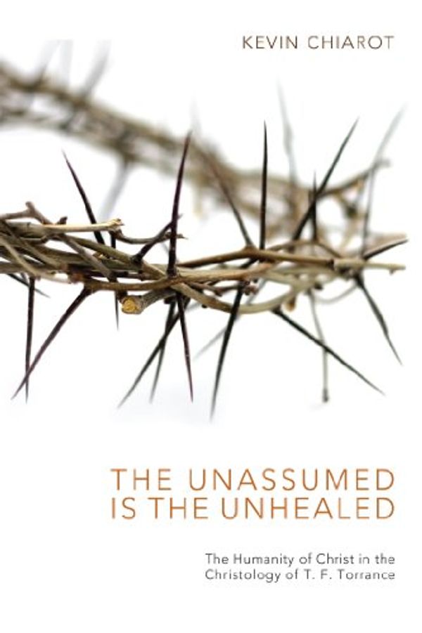 Cover Art for B00K6XWK8G, The Unassumed Is the Unhealed: The Humanity of Christ in the Christology of T. F. Torrance by Kevin Chiarot