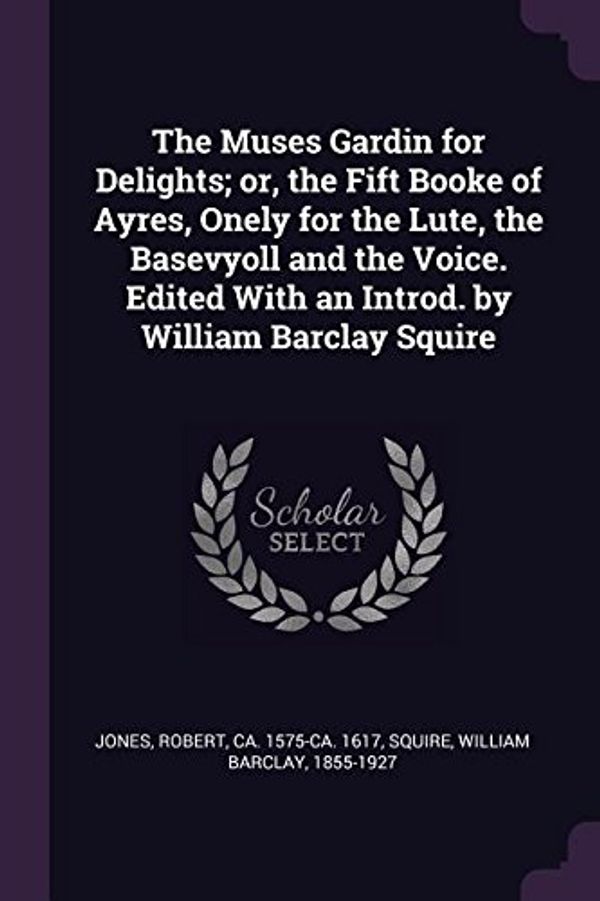 Cover Art for 9781378088678, The Muses Gardin for Delights; or, the Fift Booke of Ayres, Onely for the Lute, the Basevyoll and the Voice. Edited With an Introd. by William Barclay Squire by Robert Jones, William Barclay Squire