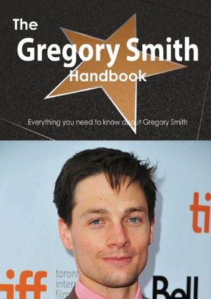 Cover Art for 9781486467990, The Gregory Smith (actor) Handbook - Everything You Need to Know About Gregory Smith (actor) by Emily Smith