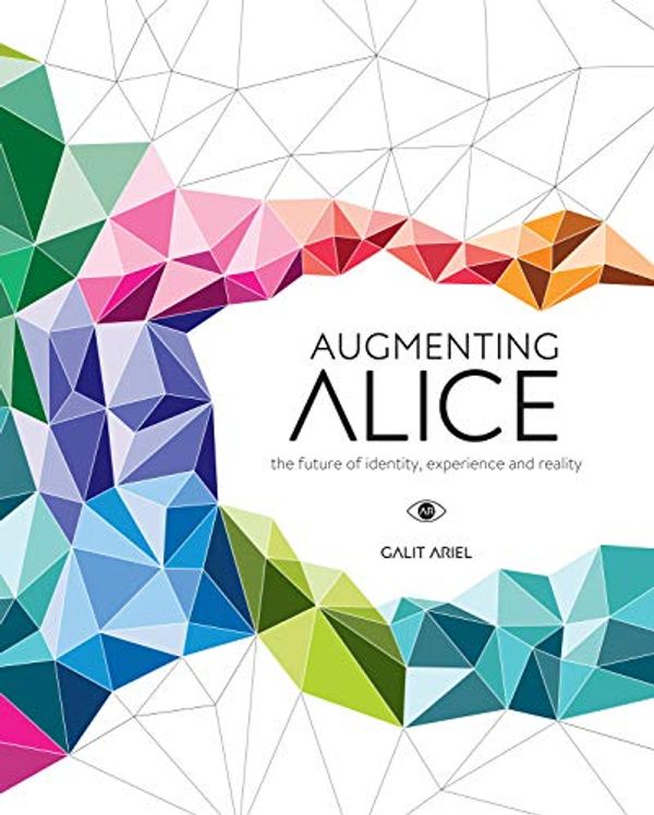 Cover Art for B07MVK33P2, Augmenting Alice: The Future of Identity, Experience and Reality by Galit Ariel
