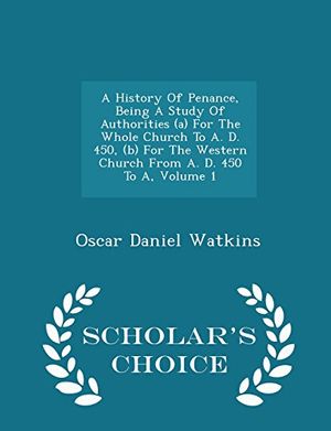 Cover Art for 9781297022609, A History Of Penance, Being A Study Of Authorities (a) For The Whole Church To A. D. 450, (b) For The Western Church From A. D. 450 To A, Volume 1 - Scholar's Choice Edition by Oscar Daniel Watkins