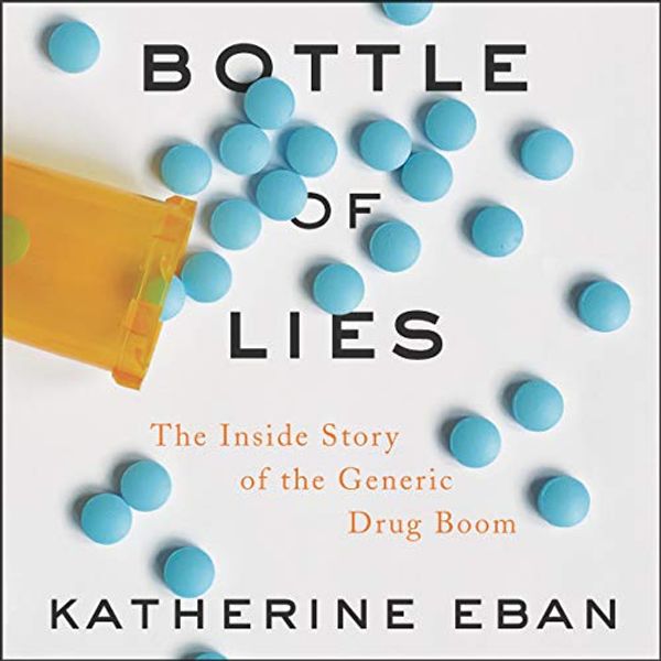 Cover Art for B07PY54RX9, Bottle of Lies: The Inside Story of the Generic Drug Boom by Katherine Eban