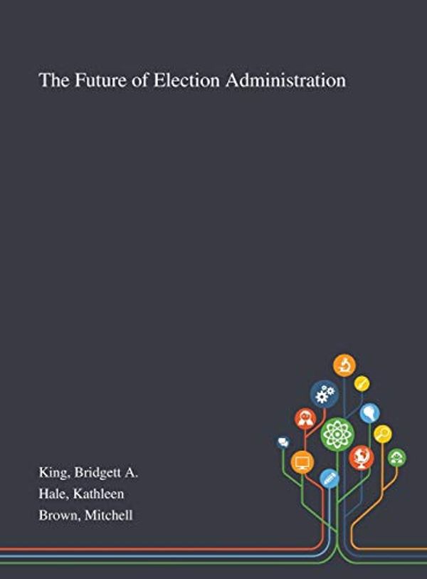 Cover Art for 9781013276613, The Future of Election Administration by Bridgett A. King, Kathleen Hale, Mitchell Brown