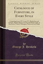 Cover Art for 9781391784342, Catalogue of Furniture, in Every Style: Comprising Louis XIV, Louis XV, Elizabethan and Antique, With Sculpture Carving and Modern Style, in Rosewood, ... Satinwood and Maple (Classic Reprint) by George J. Henkels