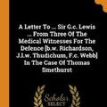 Cover Art for 9780353378537, A Letter To ... Sir G.c. Lewis ... From Three Of The Medical Witnesses For The Defence [b.w. Richardson, J.l.w. Thudichum, F.c. Webb] In The Case Of Thomas Smethurst by Thomas Smethurst