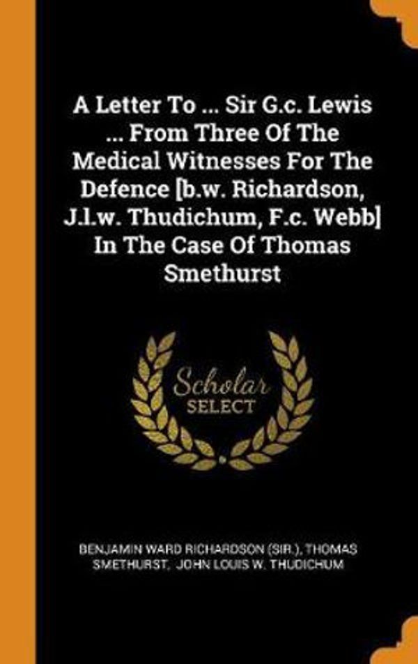 Cover Art for 9780353378537, A Letter To ... Sir G.c. Lewis ... From Three Of The Medical Witnesses For The Defence [b.w. Richardson, J.l.w. Thudichum, F.c. Webb] In The Case Of Thomas Smethurst by Thomas Smethurst