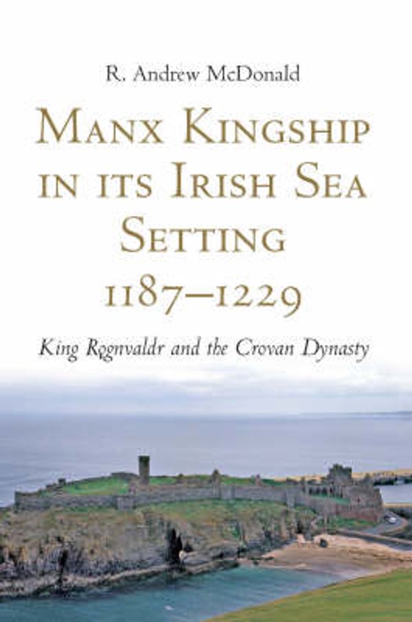 Cover Art for 9781846820472, Manx Kingship in Its Irish Sea Setting, 1187-1229 by R. Andrew McDonald