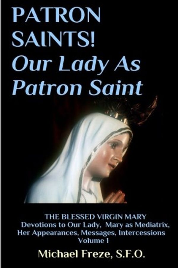 Cover Art for 9781532768712, Patron Saints! Our Lady as Patron SaintThe Blessed Virgin Mary Volume 1 by Michael Freze