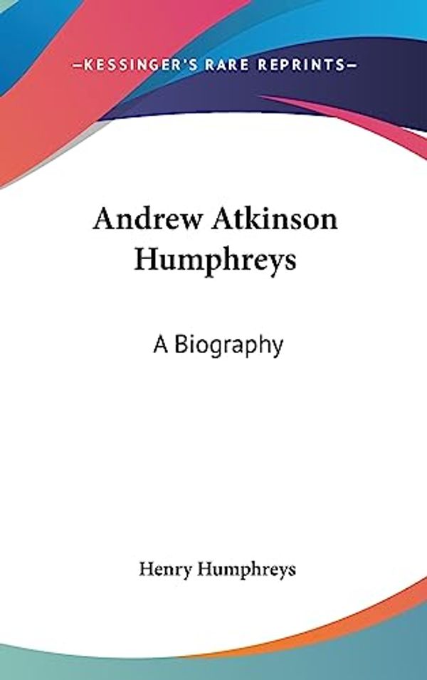 Cover Art for 9781436675475, Andrew Atkinson Humphreys: A Biography by Henry Humphreys