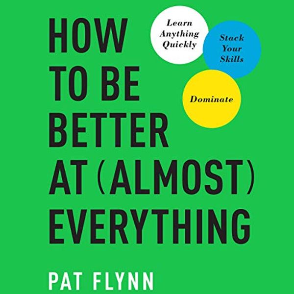 Cover Art for B07KWD5ZSD, How to Be Better at Almost Everything: Learn Anything Quickly, Stack Your Skills, Dominate by Pat Flynn