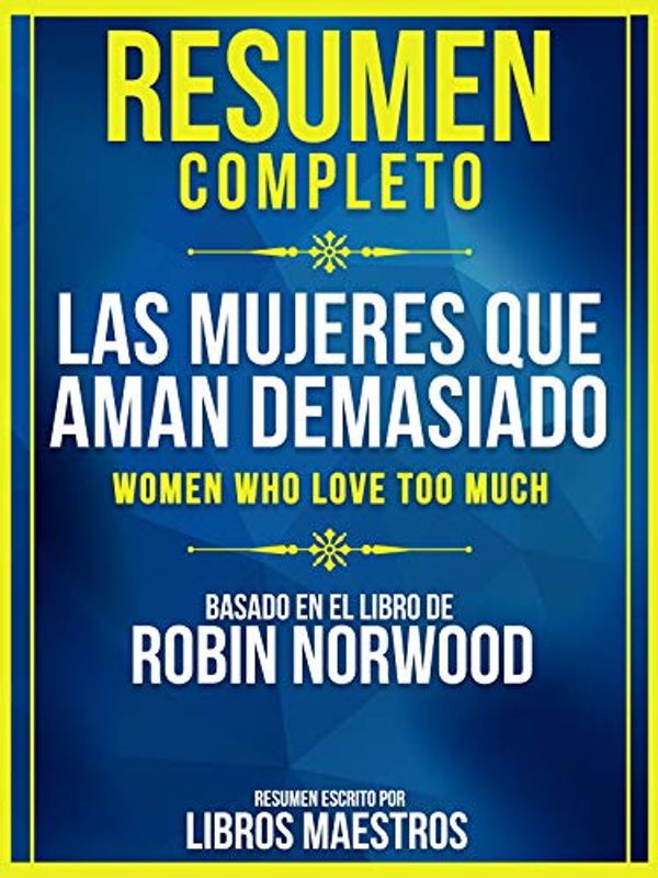 Cover Art for B081F8W1XX, Resumen Completo: Las Mujeres Que Aman Demasiado (Women Who Love Too Much): Basado En El Libro De Robin Norwood (Spanish Edition) by Libros Maestros