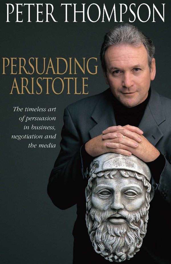 Cover Art for 9781741150315, Persuading Aristotle : the timeless art of persuasion in business, negotiation and the media by Peter Thompson