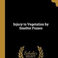 Cover Art for 9780526523276, Injury to Vegetation by Smelter Fumes by Haywood John Kerfoot