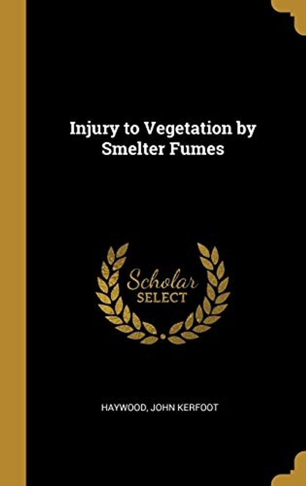 Cover Art for 9780526523276, Injury to Vegetation by Smelter Fumes by Haywood John Kerfoot