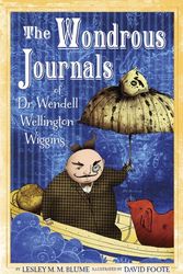 Cover Art for 9780375899188, The wondrous journals of Dr. Wendell Wiggins : describing the most curious, fascinating, sometimes-gruesome, and seemingly-impossible creatures that roamed the world before us by by Lesley M.M. Blume ; illustrated by David Foote