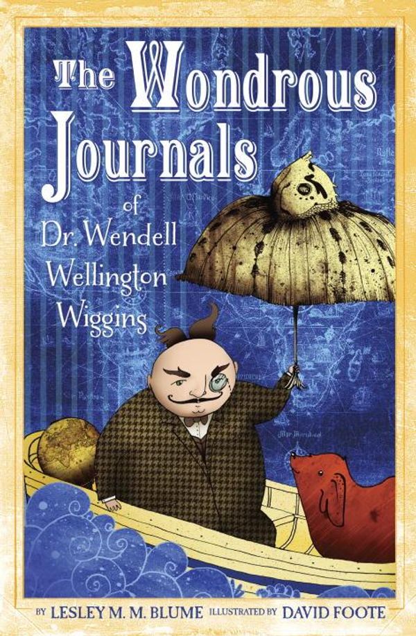 Cover Art for 9780375899188, The wondrous journals of Dr. Wendell Wiggins : describing the most curious, fascinating, sometimes-gruesome, and seemingly-impossible creatures that roamed the world before us by by Lesley M.M. Blume ; illustrated by David Foote