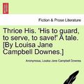 Cover Art for 9781241575380, Thrice His. 'His to Guard, to Serve, to Save!' a Tale. [By Louisa Jane Campbell Downes.] by Anonymous