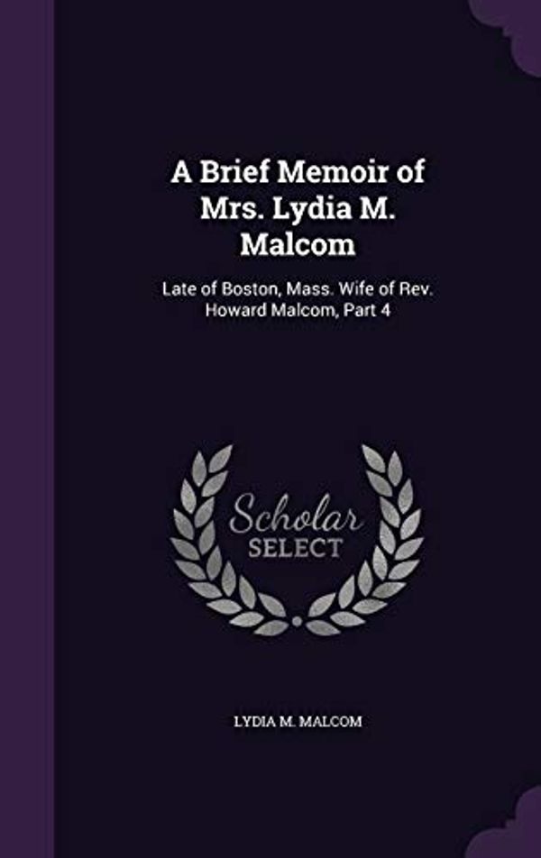 Cover Art for 9781341342516, A Brief Memoir of Mrs. Lydia M. Malcom: Late of Boston, Mass. Wife of Rev. Howard Malcom, Part 4 by Lydia M. Malcom