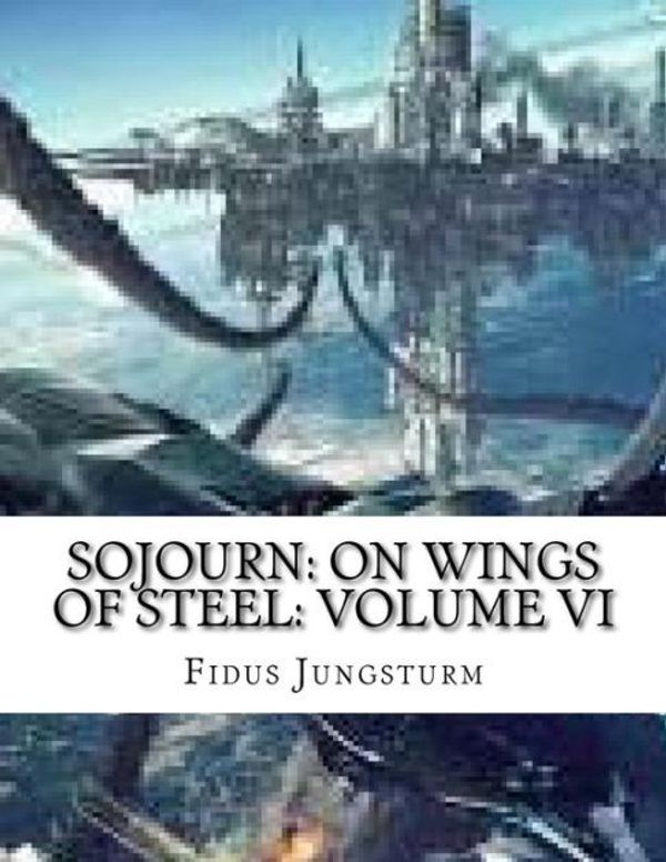 Cover Art for 9781986974608, Sojourn: On Wings of Steel: Volume VI: Volume 6 by FIdus Jungsturm