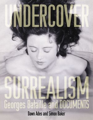 Cover Art for 9780262012300, Undercover Surrealism: Georges Bataille and Documents by Dawn Ades, Simon Baker, Fiona Bradley, Neil Cox